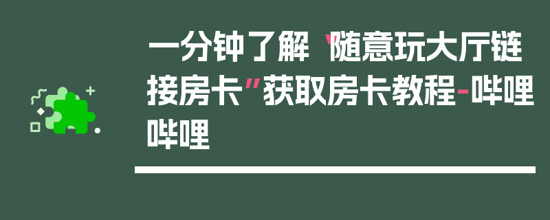 一分钟了解“随意玩大厅链接房卡”获取房卡教程-哔哩哔哩