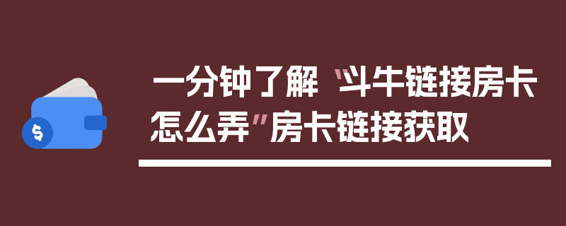 一分钟了解“斗牛链接房卡怎么弄”房卡链接获取