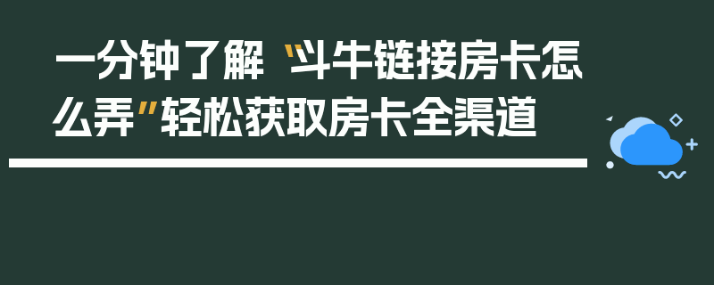 一分钟了解“斗牛链接房卡怎么弄”轻松获取房卡全渠道
