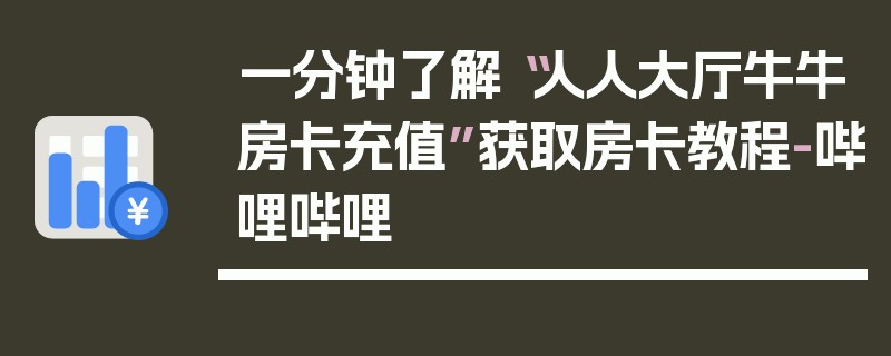 一分钟了解“人人大厅牛牛房卡充值”获取房卡教程-哔哩哔哩