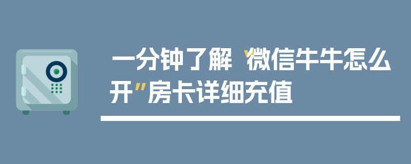 一分钟了解“微信牛牛怎么开”房卡详细充值