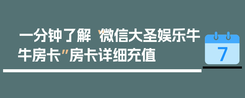 一分钟了解“微信大圣娱乐牛牛房卡”房卡详细充值