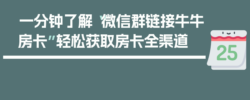 一分钟了解“微信群链接牛牛房卡”轻松获取房卡全渠道