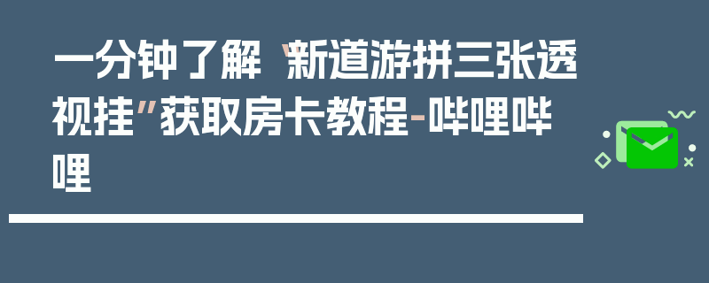 一分钟了解“新道游拼三张透视挂”获取房卡教程-哔哩哔哩