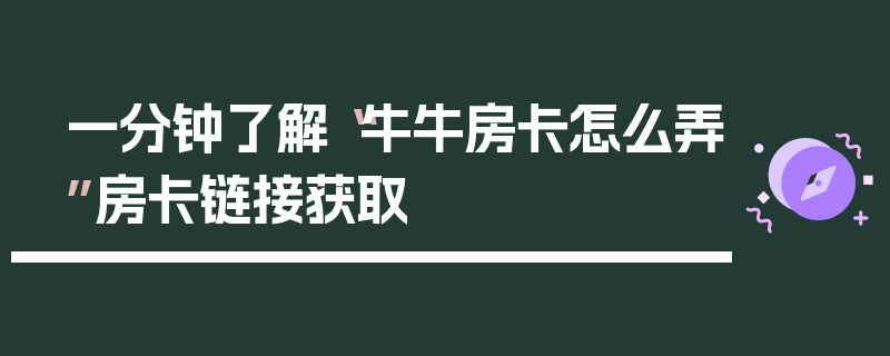 一分钟了解“牛牛房卡怎么弄”房卡链接获取