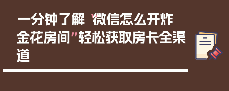 一分钟了解“微信怎么开炸 金花房间”轻松获取房卡全渠道