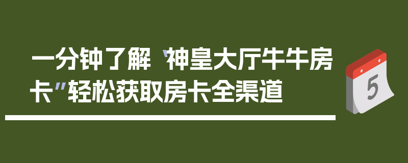 一分钟了解“神皇大厅牛牛房卡”轻松获取房卡全渠道