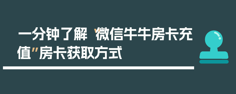 一分钟了解“微信牛牛房卡充值”房卡获取方式