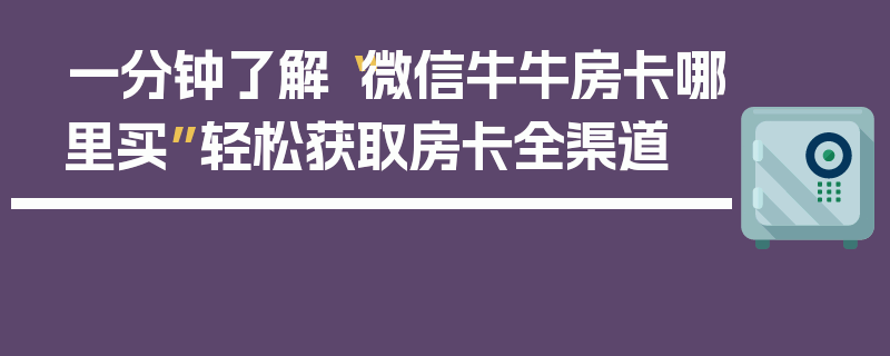 一分钟了解“微信牛牛房卡哪里买”轻松获取房卡全渠道