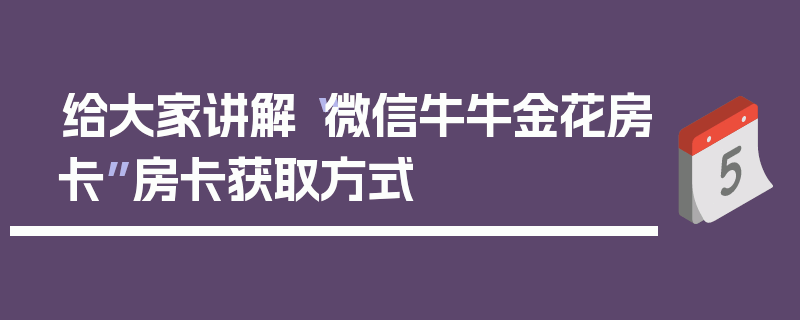 给大家讲解“微信牛牛金花房卡”房卡获取方式