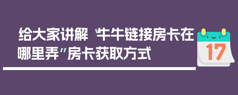 给大家讲解“牛牛链接房卡在哪里弄”房卡获取方式
