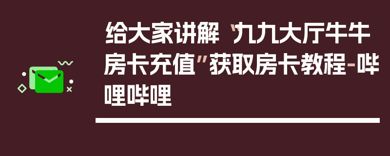 给大家讲解“九九大厅牛牛房卡充值”获取房卡教程-哔哩哔哩