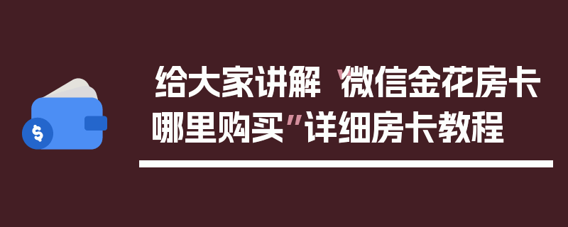 给大家讲解“微信金花房卡哪里购买”详细房卡教程