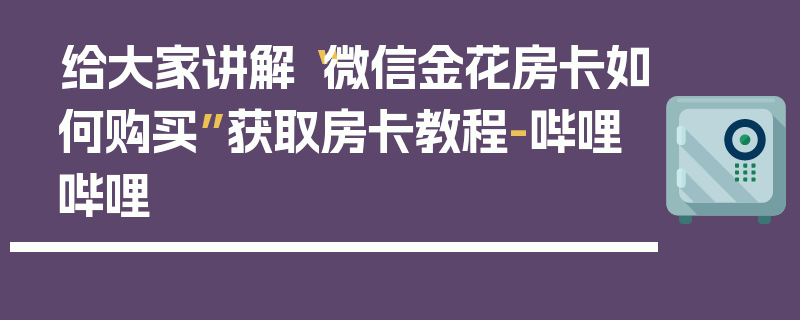 给大家讲解“微信金花房卡如何购买”获取房卡教程-哔哩哔哩