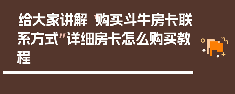 给大家讲解“购买斗牛房卡联系方式”详细房卡怎么购买教程