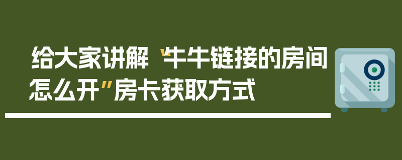 给大家讲解“牛牛链接的房间怎么开”房卡获取方式