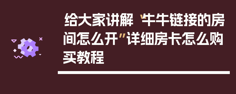给大家讲解“牛牛链接的房间怎么开”详细房卡怎么购买教程