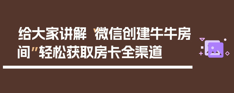 给大家讲解“微信创建牛牛房间”轻松获取房卡全渠道