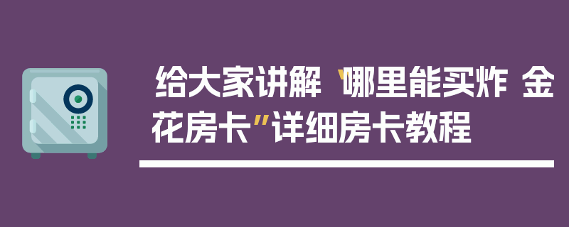 给大家讲解“哪里能买炸 金花房卡”详细房卡教程