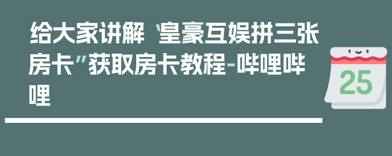 给大家讲解“皇豪互娱拼三张房卡”获取房卡教程-哔哩哔哩