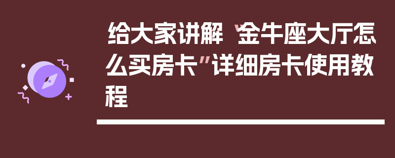 给大家讲解“金牛座大厅怎么买房卡”详细房卡使用教程
