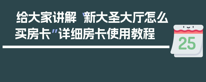 给大家讲解“新大圣大厅怎么买房卡”详细房卡使用教程