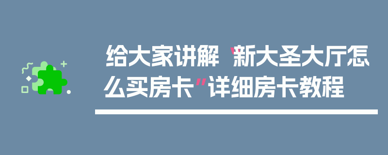 给大家讲解“新大圣大厅怎么买房卡”详细房卡教程