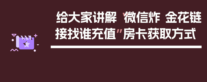 给大家讲解“微信炸 金花链接找谁充值”房卡获取方式