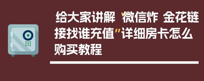 给大家讲解“微信炸 金花链接找谁充值”详细房卡怎么购买教程