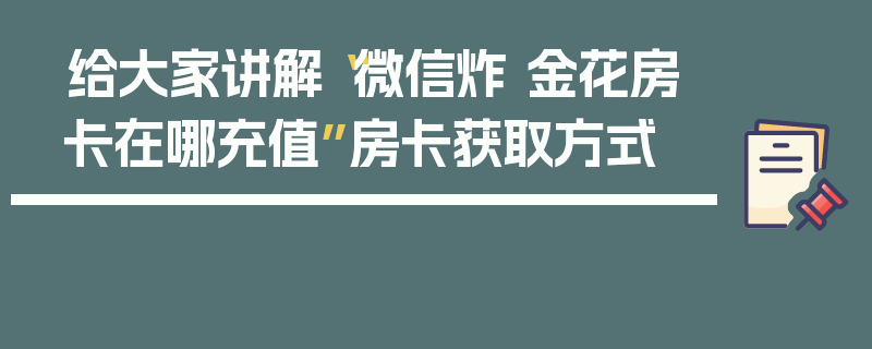 给大家讲解“微信炸 金花房卡在哪充值”房卡获取方式
