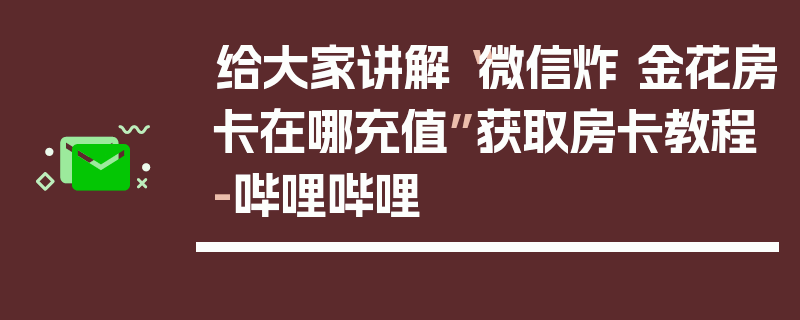 给大家讲解“微信炸 金花房卡在哪充值”获取房卡教程-哔哩哔哩