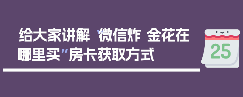 给大家讲解“微信炸 金花在哪里买”房卡获取方式