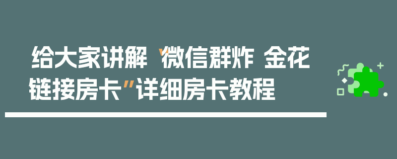 给大家讲解“微信群炸 金花链接房卡”详细房卡教程