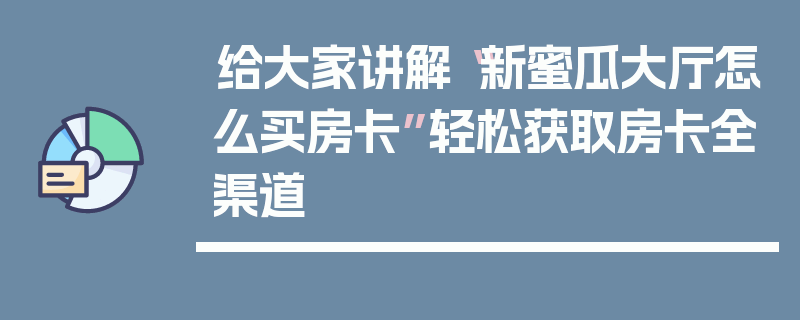 给大家讲解“新蜜瓜大厅怎么买房卡”轻松获取房卡全渠道