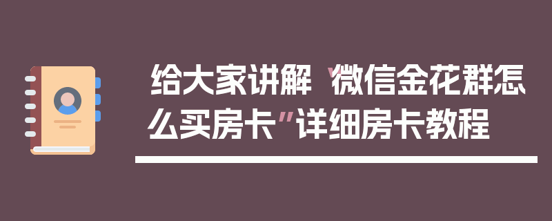 给大家讲解“微信金花群怎么买房卡”详细房卡教程