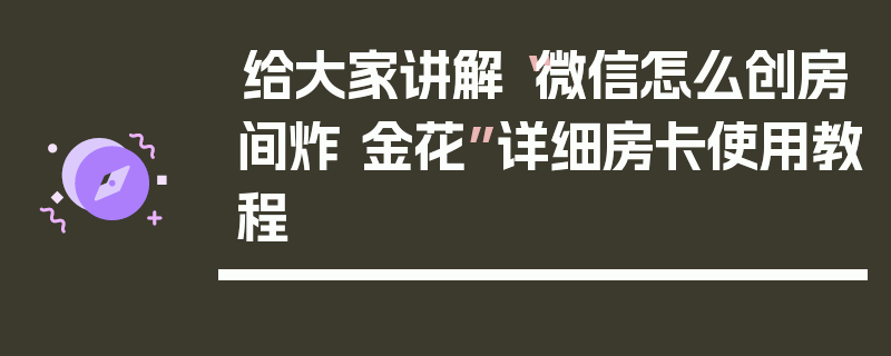 给大家讲解“微信怎么创房间炸 金花”详细房卡使用教程