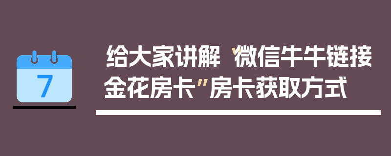 给大家讲解“微信牛牛链接金花房卡”房卡获取方式