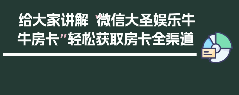 给大家讲解“微信大圣娱乐牛牛房卡”轻松获取房卡全渠道