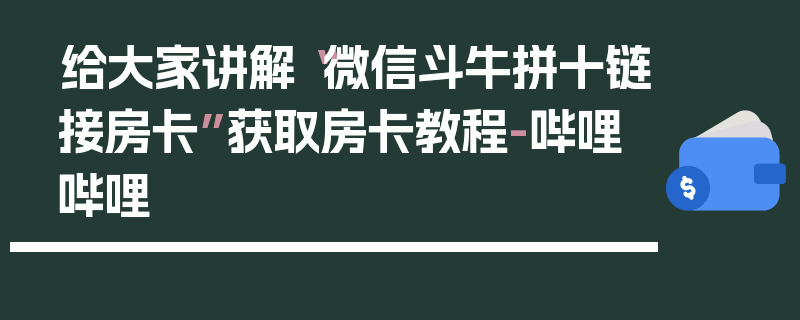 给大家讲解“微信斗牛拼十链接房卡”获取房卡教程-哔哩哔哩