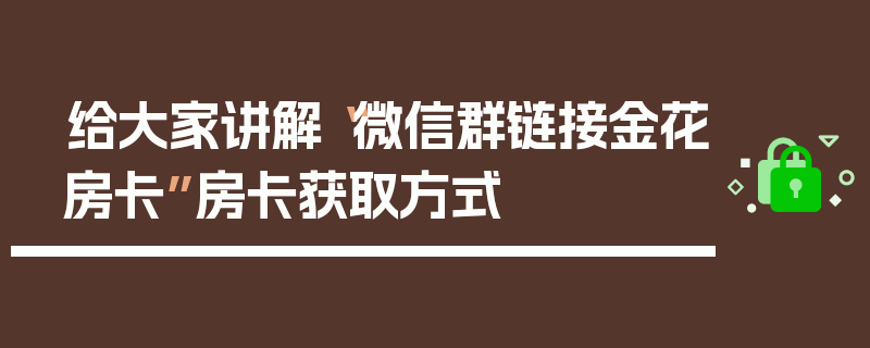 给大家讲解“微信群链接金花房卡”房卡获取方式