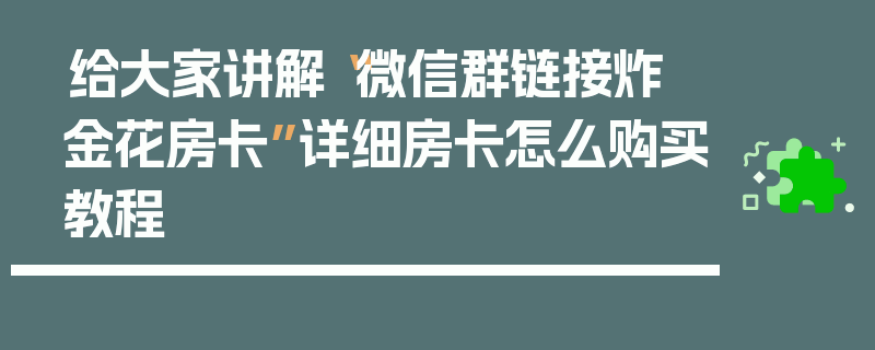 给大家讲解“微信群链接炸 金花房卡”详细房卡怎么购买教程