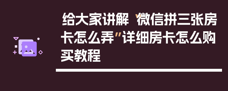 给大家讲解“微信拼三张房卡怎么弄”详细房卡怎么购买教程