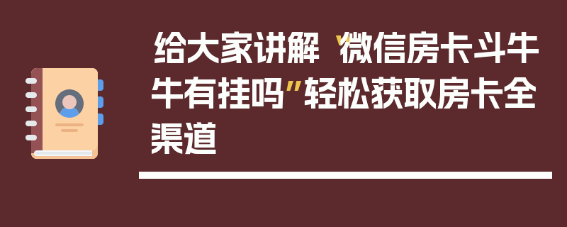 给大家讲解“微信房卡斗牛牛有挂吗”轻松获取房卡全渠道
