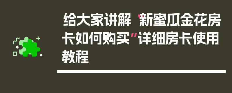 给大家讲解“新蜜瓜金花房卡如何购买”详细房卡使用教程