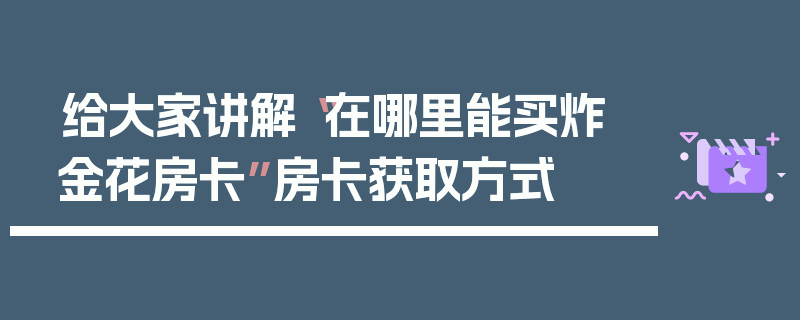 给大家讲解“在哪里能买炸 金花房卡”房卡获取方式