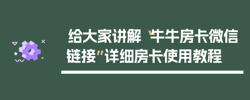 给大家讲解“牛牛房卡微信链接”详细房卡使用教程