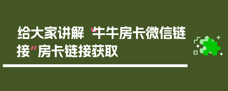给大家讲解“牛牛房卡微信链接”房卡链接获取