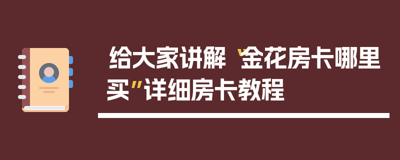 给大家讲解“金花房卡哪里买”详细房卡教程