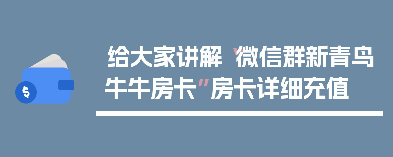 给大家讲解“微信群新青鸟牛牛房卡”房卡详细充值