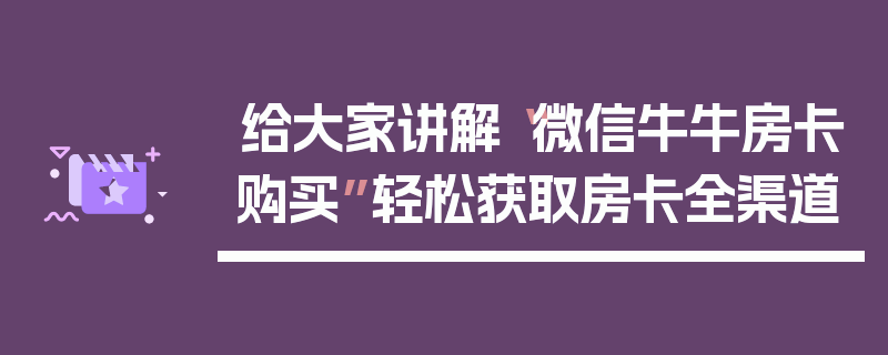 给大家讲解“微信牛牛房卡购买”轻松获取房卡全渠道